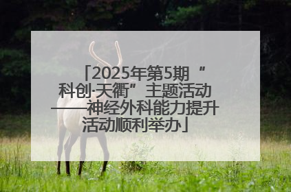2025年第5期“科创·天衢”主题活动——神经外科能力提升活动顺利举办