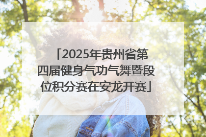 2025年贵州省第四届健身气功气舞暨段位积分赛在安龙开赛