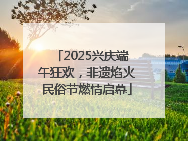 2025兴庆端午狂欢，非遗焰火民俗节燃情启幕