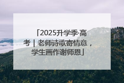 2025升学季·高考｜老师诗歌寄情意，学生画作谢师恩