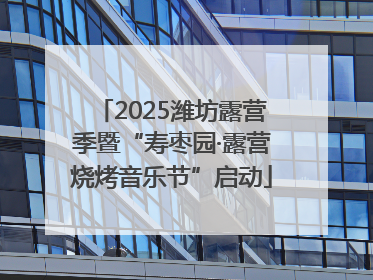 2025潍坊露营季暨“寿枣园·露营烧烤音乐节”启动