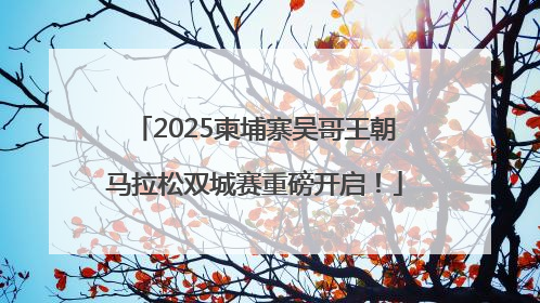 2025柬埔寨吴哥王朝马拉松双城赛重磅开启！