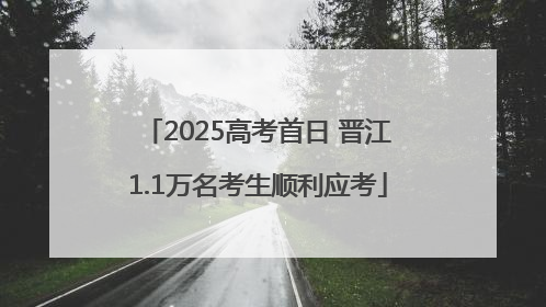 2025高考首日 晋江1.1万名考生顺利应考