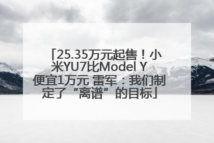 25.35万元起售！小米YU7比Model Y便宜1万元 雷军：我们制定了“离谱”的目标