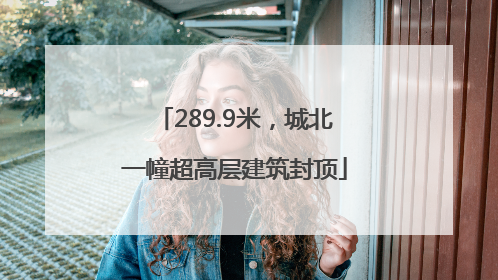 289.9米，城北一幢超高层建筑封顶