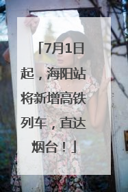 7月1日起，海阳站将新增高铁列车，直达烟台！