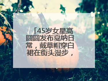 45岁女星高圆圆发布戛纳日常，戴草帽穿白裙在街头漫步，宛如电影画面