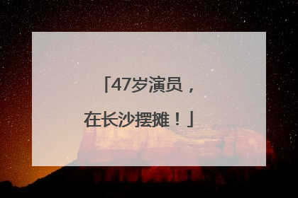 47岁演员，在长沙摆摊！