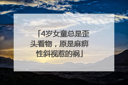 4岁女童总是歪头看物，原是麻痹性斜视惹的祸