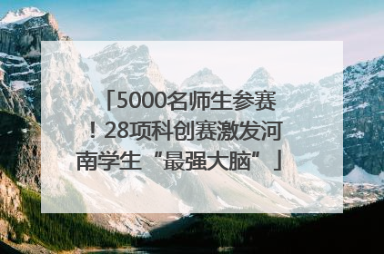 5000名师生参赛！28项科创赛激发河南学生“最强大脑”