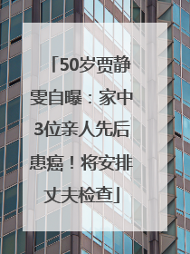 50岁贾静雯自曝：家中3位亲人先后患癌！将安排丈夫检查