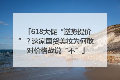 618大促“逆势提价”？这家国货美妆为何敢对价格战说“不”