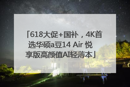 618大促+国补，4K首选华硕a豆14 Air 悦享版高颜值AI轻薄本