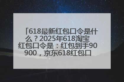 618最新红包口令是什么？2025年618淘宝红包口令是：红包到手90900，京东618红包口令是：红包到手798