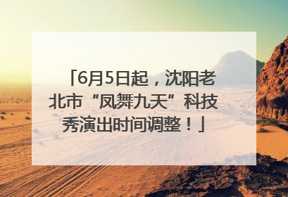 6月5日起，沈阳老北市“凤舞九天”科技秀演出时间调整！