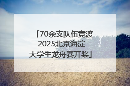 70余支队伍竞渡 2025北京海淀大学生龙舟赛开桨