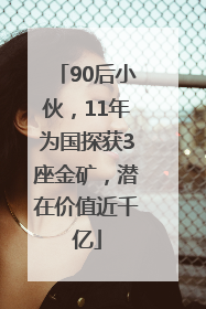 90后小伙，11年为国探获3座金矿，潜在价值近千亿