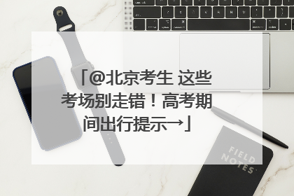 @北京考生 这些考场别走错！高考期间出行提示→