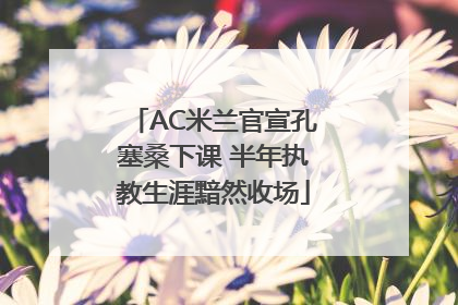 AC米兰官宣孔塞桑下课 半年执教生涯黯然收场