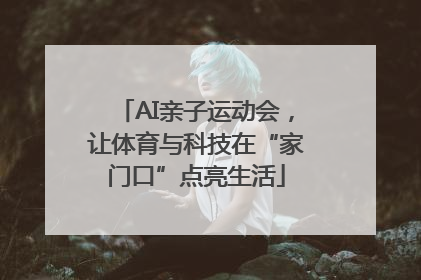 AI亲子运动会，让体育与科技在“家门口”点亮生活