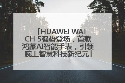 HUAWEI WATCH 5强势登场，首款鸿蒙AI智能手表，引领腕上智慧科技新纪元