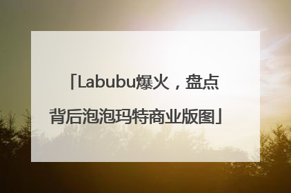 Labubu爆火，盘点背后泡泡玛特商业版图