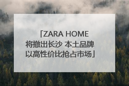 ZARA HOME将撤出长沙 本土品牌以高性价比抢占市场